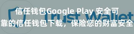 信任钱包Google Play 安全可靠的信任钱包下载，保险您的财富安全