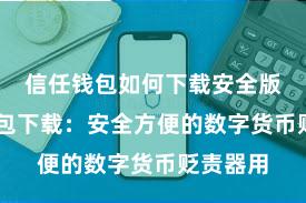 信任钱包如何下载安全版 信任钱包下载：安全方便的数字货币贬责器用