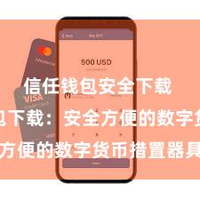 信任钱包安全下载 信任钱包下载：安全方便的数字货币措置器具