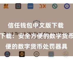 信任钱包中文版下载 信任钱包下载：安全方便的数字货币处罚器具