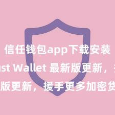 信任钱包app下载安装 Trust Wallet 最新版更新，援手更多加密货币类型