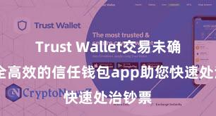 Trust Wallet交易未确认 安全高效的信任钱包app助您快速处治钞票