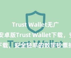 Trust Wallet无广告版下载 安卓版Trust Wallet下载，安全轻率的数字钞票措置器用!