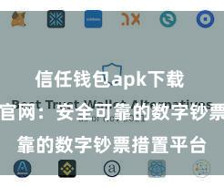 信任钱包apk下载 信任钱包官网：安全可靠的数字钞票措置平台